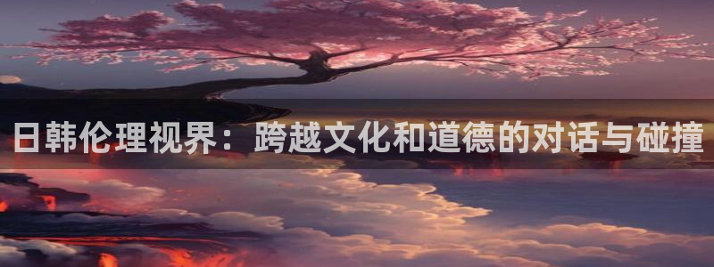 樱桃影院首页：日韩伦理视界：跨越文化和道德的对话与碰撞